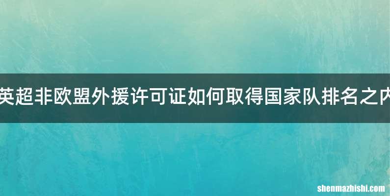 英超非欧盟外援许可证如何取得国家队排名之内