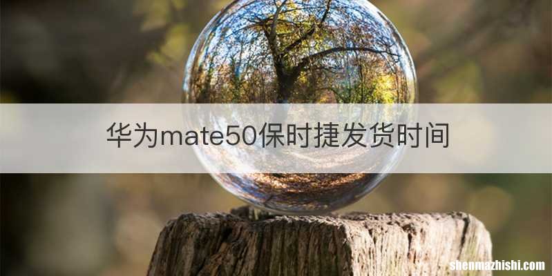 华为mate50保时捷发货时间
