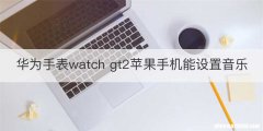 华为手表watch gt2苹果手机能设置音乐