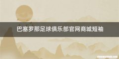 巴塞罗那足球俱乐部官网商城短袖