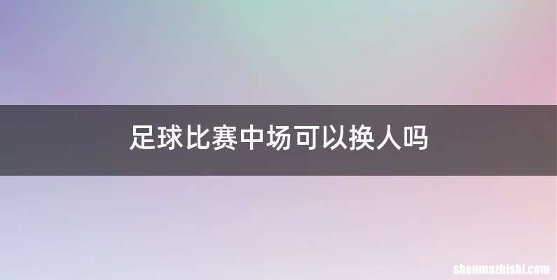 足球比赛中场可以换人吗