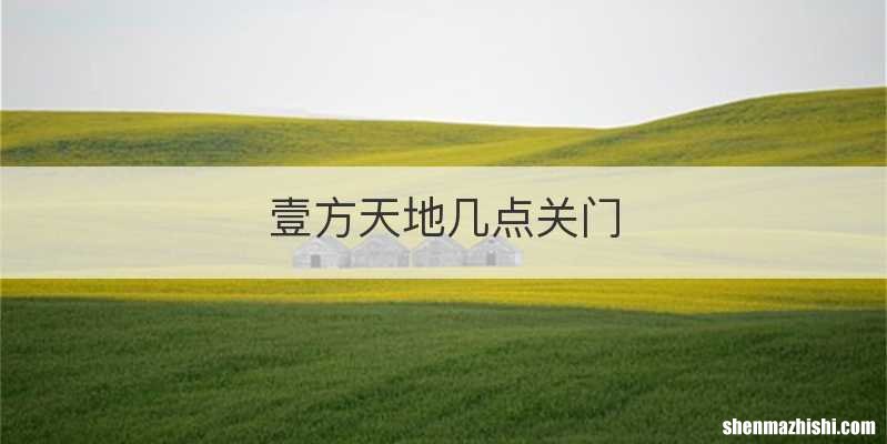 壹方天地几点关门