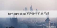 haylours4plus不连接手机能用吗