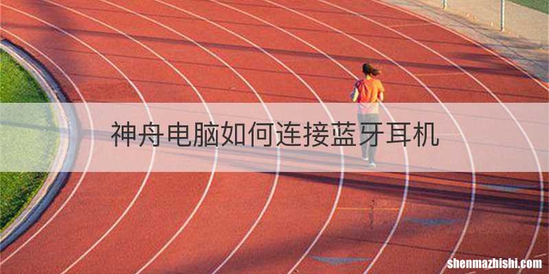 神舟电脑如何连接蓝牙耳机