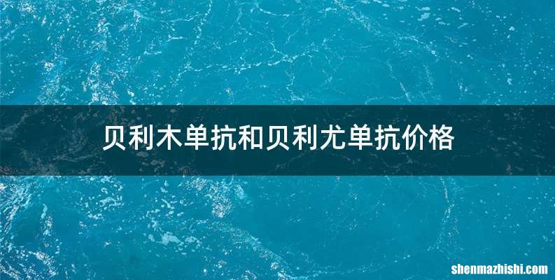 贝利木单抗和贝利尤单抗价格