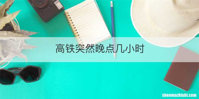 高铁突然晚点几小时