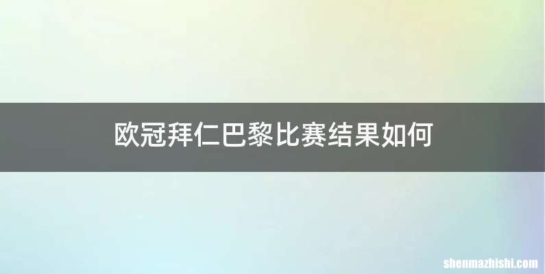 欧冠拜仁巴黎比赛结果如何