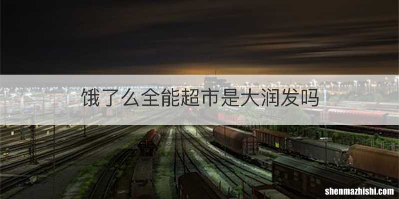 饿了么全能超市是大润发吗