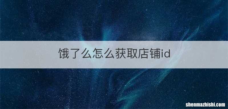 饿了么怎么获取店铺id