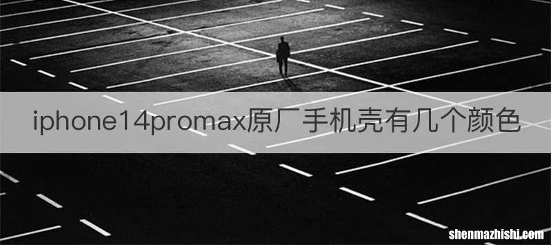 iphone14promax原厂手机壳有几个颜色