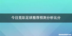 今日竞彩足球推荐预测分析比分