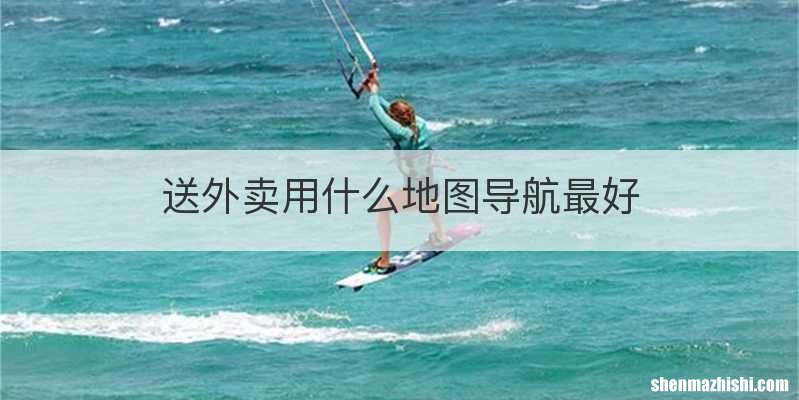 送外卖用什么地图导航最好
