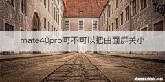mate40pro可不可以把曲面屏关小
