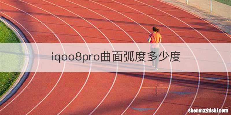 iqoo8pro曲面弧度多少度