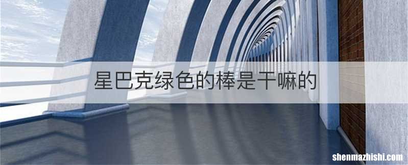 星巴克绿色的棒是干嘛的