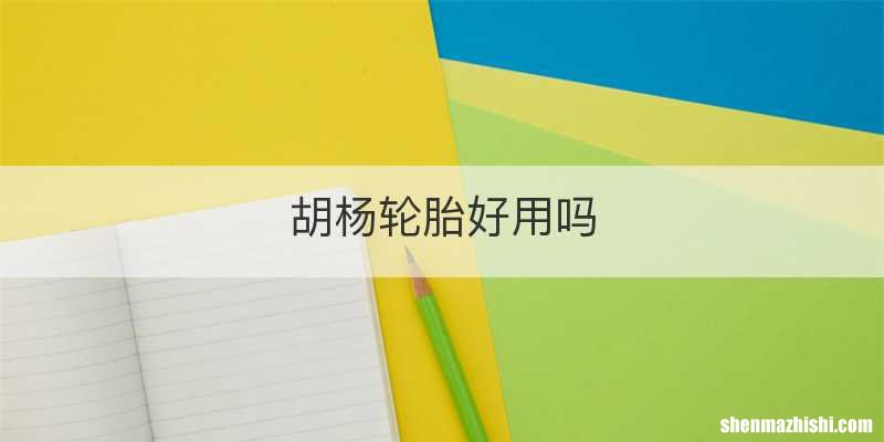胡杨轮胎好用吗