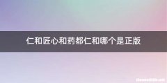 仁和匠心和药都仁和哪个是正版
