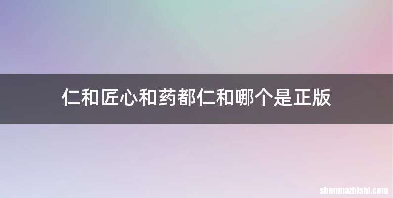 仁和匠心和药都仁和哪个是正版
