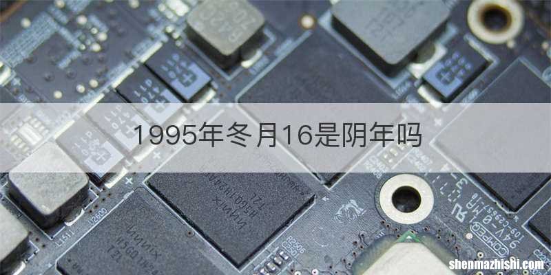 1995年冬月16是阴年吗