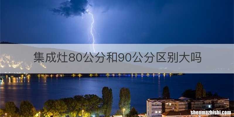 集成灶80公分和90公分区别大吗