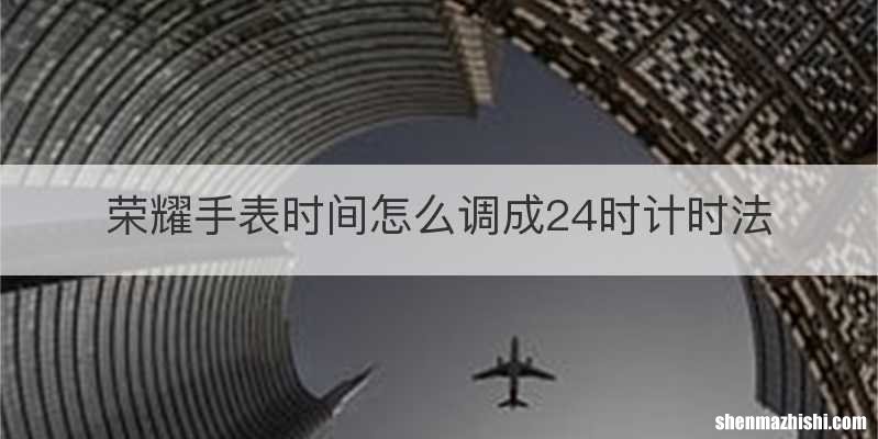 荣耀手表时间怎么调成24时计时法