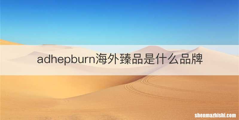 adhepburn海外臻品是什么品牌