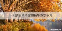 cpb赋活精华露和精华液怎么用