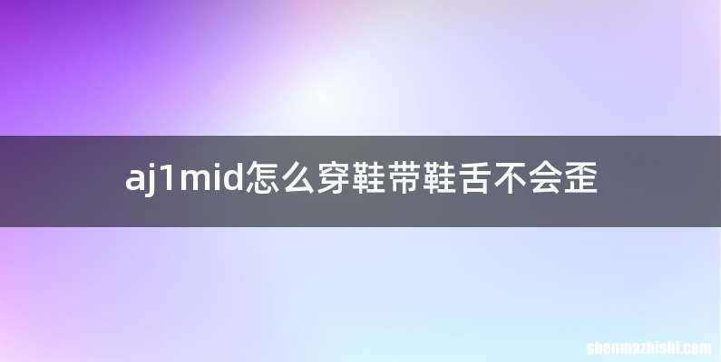 aj1mid怎么穿鞋带鞋舌不会歪