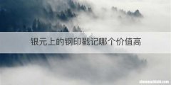 银元上的钢印戳记哪个价值高