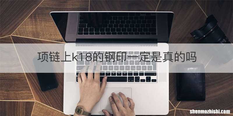 项链上k18的钢印一定是真的吗