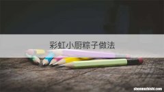 彩虹小厨粽子做法