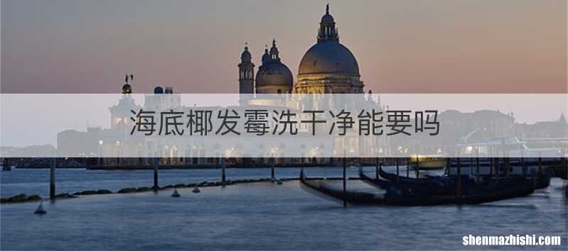海底椰发霉洗干净能要吗