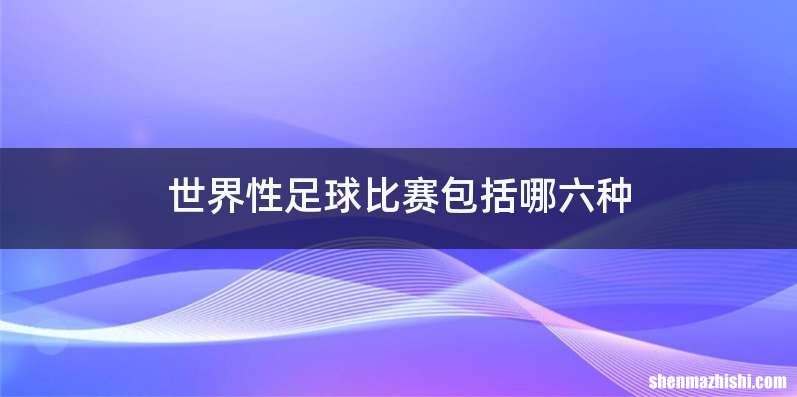 世界性足球比赛包括哪六种