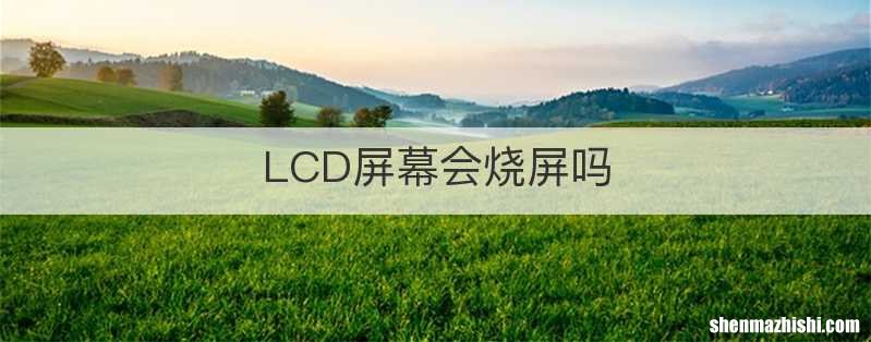 LCD屏幕会烧屏吗