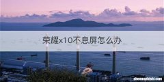 荣耀x10不息屏怎么办