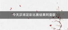 今天足球足彩比赛结果阿曼联