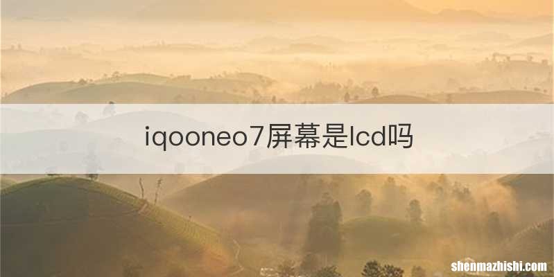 iqooneo7屏幕是lcd吗