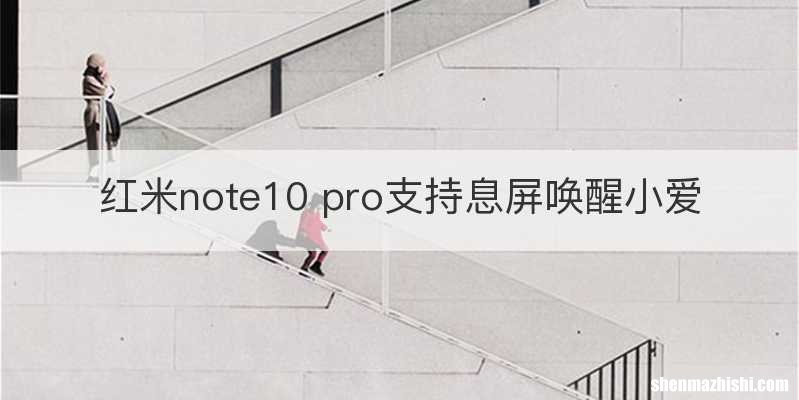红米note10 pro支持息屏唤醒小爱