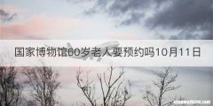 国家博物馆60岁老人要预约吗10月11日