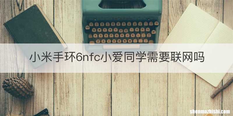 小米手环6nfc小爱同学需要联网吗