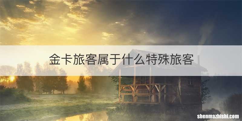 金卡旅客属于什么特殊旅客