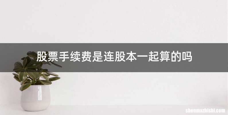 股票手续费是连股本一起算的吗