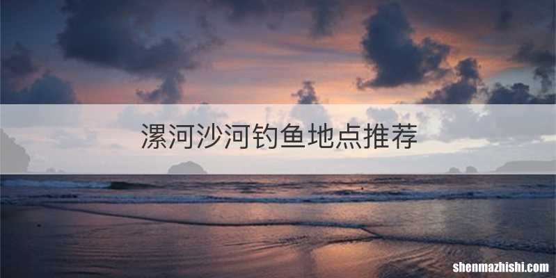 漯河沙河钓鱼地点推荐