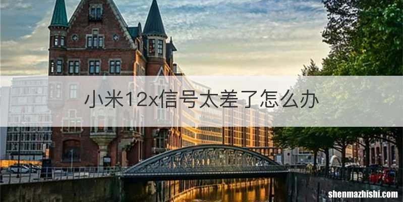 小米12x信号太差了怎么办