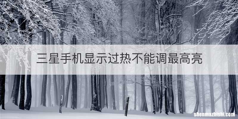 三星手机显示过热不能调最高亮