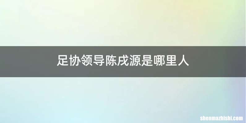 足协领导陈戌源是哪里人