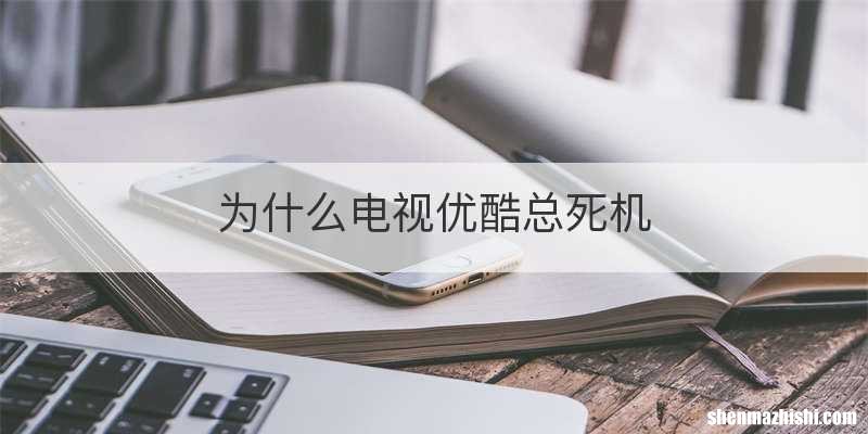 为什么电视优酷总死机