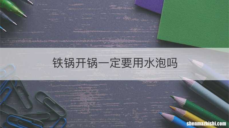 铁锅开锅一定要用水泡吗