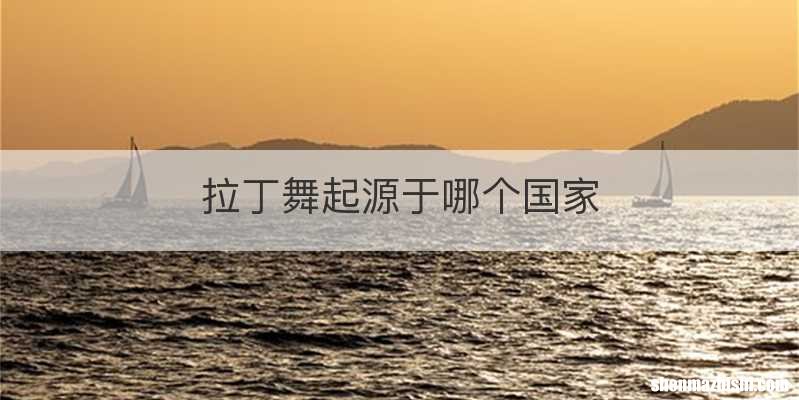 拉丁舞起源于哪个国家