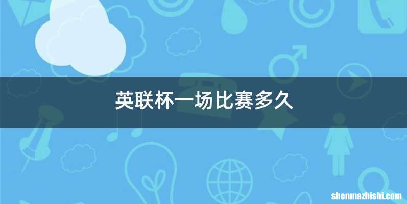 英联杯一场比赛多久